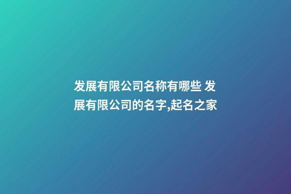 发展有限公司名称有哪些 发展有限公司的名字,起名之家-第1张-公司起名-玄机派
